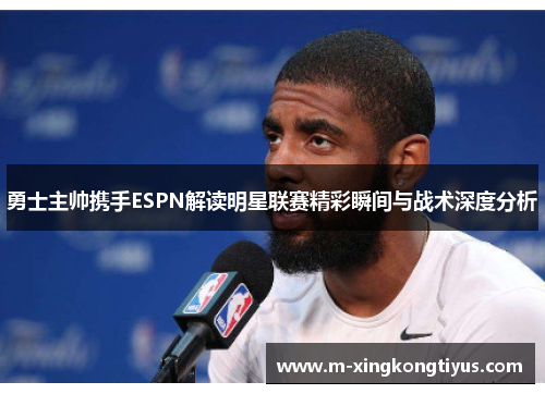 勇士主帅携手ESPN解读明星联赛精彩瞬间与战术深度分析